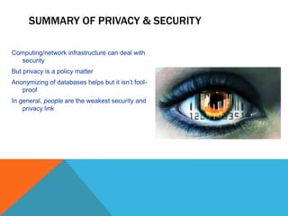 SUMMARY OF PRIVACY & SECURITY
Computing/network infrastructure can deal with
security
But privacy is a policy matter
Anonymizing of databases helps but it isn’t fool-
proof
In general, people are the weakest security and
privacy link
 