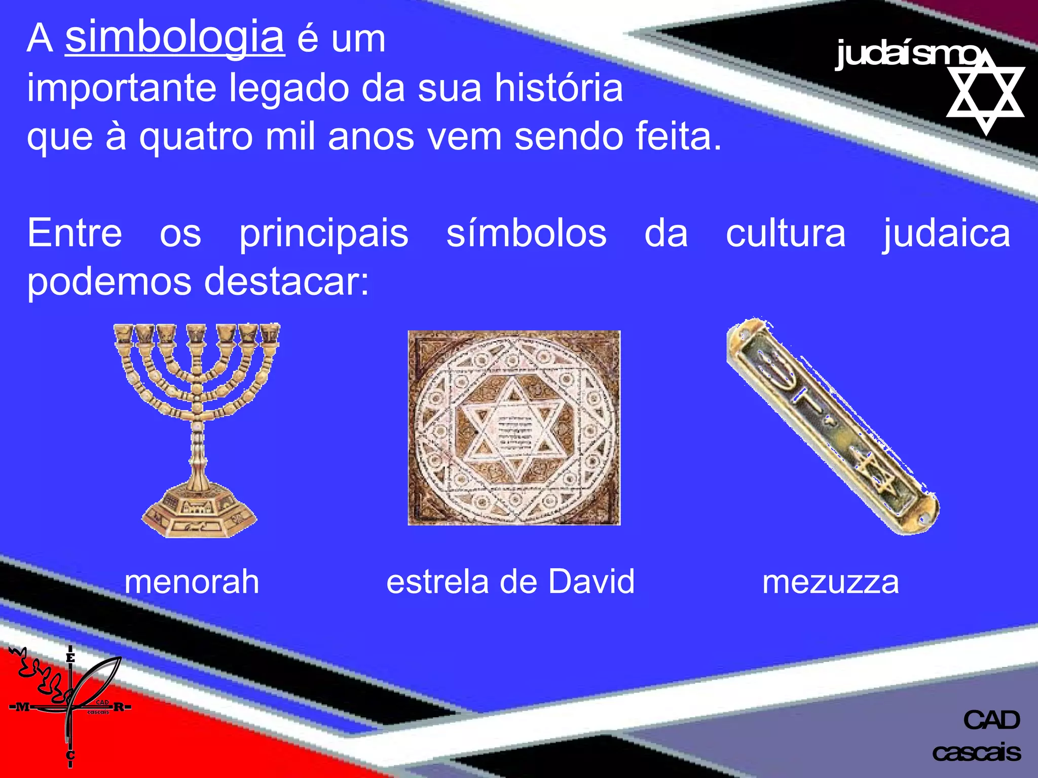 01 definição judaísmo A  simbologia  é um  importante legado da sua história  que à quatro mil anos vem sendo feita. Entre os principais símbolos da cultura judaica podemos destacar: cascais CAD menorah  estrela de David  mezuzza 