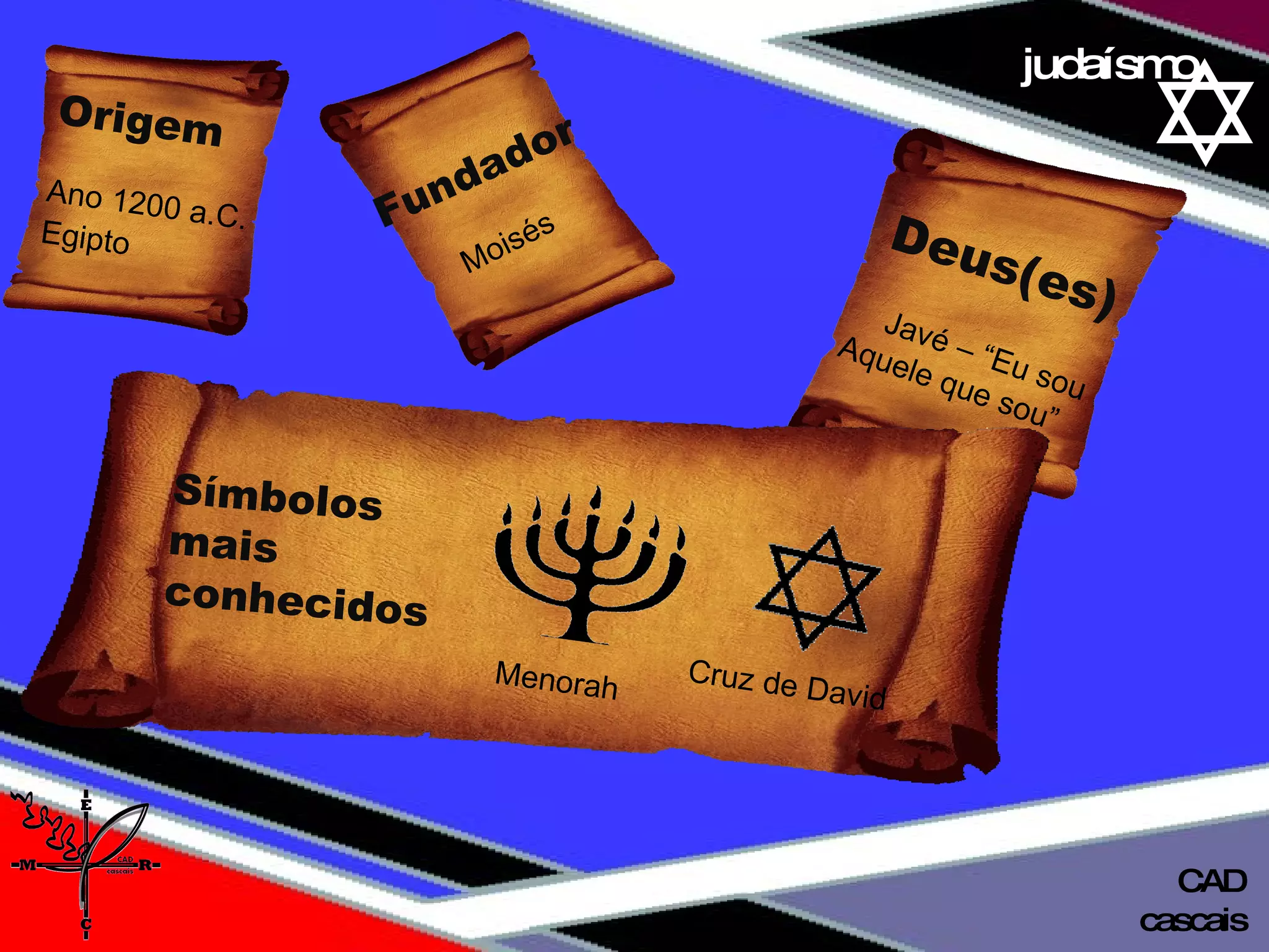 01 definição judaísmo cascais CAD Origem   Ano 1200 a.C. Egipto   Fundador  Moisés  Deus(es) Javé – “Eu sou  Aquele que sou”  Menorah Símbolos  mais  conhecidos  Cruz de David  