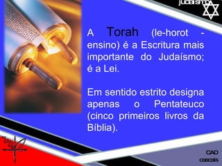 01 definição judaísmo A  Torah  (le-horot - ensino) é a Escritura mais importante do Judaísmo; é a Lei.  Em sentido estrito designa apenas o Pentateuco (cinco primeiros livros da Bíblia). cascais CAD 
