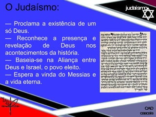 01 definição judaísmo O Judaísmo: —  Proclama a existência de um só Deus. —  Reconhece a presença e revelação de Deus nos acontecimentos da história. —  Baseia-se na Aliança entre Deus e Israel, o povo eleito. —  Espera a vinda do Messias e a vida eterna. cascais CAD 