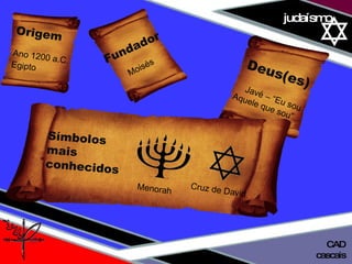 01 definição judaísmo cascais CAD Origem   Ano 1200 a.C. Egipto   Fundador  Moisés  Deus(es) Javé – “Eu sou  Aquele que sou”  Menorah Símbolos  mais  conhecidos  Cruz de David  