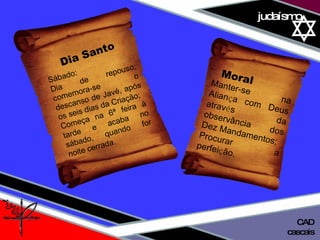 01 definição judaísmo cascais CAD Manter-se na Alian ç a com Deus atrav é s da observância dos Dez Mandamentos; Procurar a perfei ç ão. Moral  Dia Santo Sábado: Dia de repouso; comemora-se o descanso de Javé, após os seis dias da Criação; Começa na 6ª feira à tarde e acaba no sábado, quando for noite cerrada.  