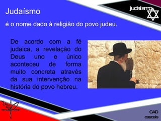 01 definição judaísmo Judaísmo é o nome dado à religião do povo judeu.  De acordo com a fé judaica, a revelação do Deus uno e único aconteceu de forma muito concreta através da sua intervenção na história do povo hebreu.  cascais CAD 
