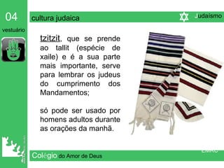Col é gio   do Amor de Deus tzitzit , que se prende ao tallit (espécie de xaile) e é a sua parte mais importante, serve para lembrar os judeus do cumprimento dos Mandamentos;  só pode ser usado por homens adultos durante as orações da manhã. 04   cultura judaica   vestuário EMRC J udaísmo 