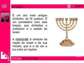 Col é gio   do Amor de Deus É um dos mais antigos símbolos da fé judaica. É um candelabro com sete braços, que simboliza o Judaísmo e o estado de Israel. A  menorah  é símbolo da nação de Israel e da sua missão, que é a de ser a luz entre as nações. 05   símbolos   menorah EMRC J udaísmo 
