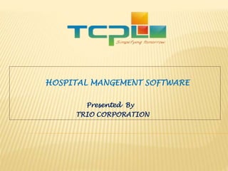 HOSPITAL MANGEMENT SOFTWARE
Presented By
TRIO CORPORATION
 