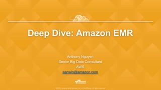 ©2015, Amazon Web Services, Inc. or its affiliates. All rights reserved
Deep Dive: Amazon EMR
Anthony Nguyen
Senior Big Data Consultant
AWS
aanwin@amazon.com
 