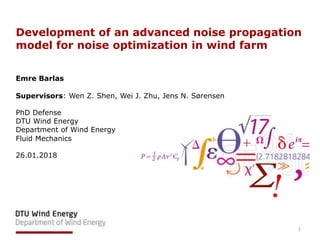 Development of an advanced noise propagation
model for noise optimization in wind farm
Emre Barlas
Supervisors: Wen Z. Shen, Wei J. Zhu, Jens N. Sørensen
PhD Defense
DTU Wind Energy
Department of Wind Energy
Fluid Mechanics
26.01.2018
1
 