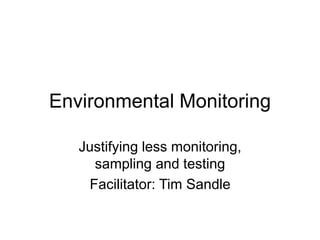 Environmental Monitoring
Justifying less monitoring,
sampling and testing
Facilitator: Tim Sandle
 