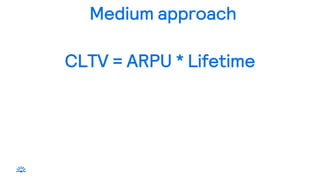 Medium approach
CLTV = ARPU * Lifetime
 