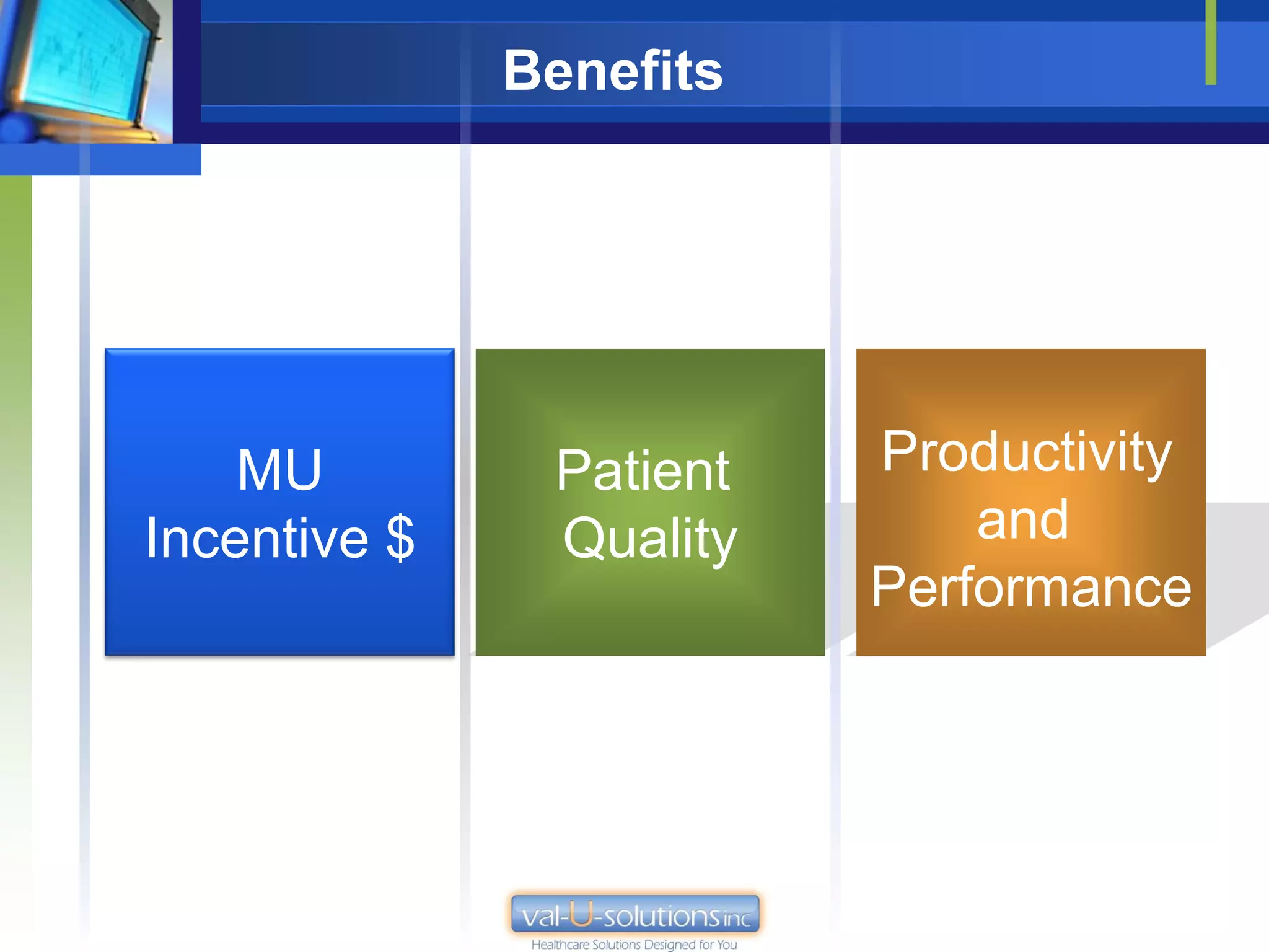 Benefits




    MU         Patient   Productivity
Incentive $    Quality       and
                         Performance
 