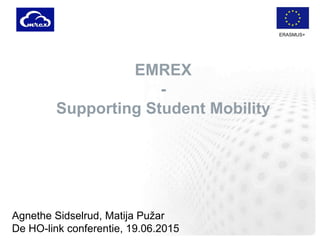 ERASMUS+
EMREX
-
Supporting Student Mobility
Agnethe Sidselrud, Matija Pužar
De HO-link conferentie, 19.06.2015
 