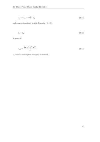3.3 Three Phase Diode Bridge Rectiﬁers
VL = VLL =
√
3 ∗ Vφ (3.11)
and current is related in this Formula ( 3.12 );
IL = Iφ (3.12)
In general;
Vout =
3 ∗
√
3.
√
2 ∗ Vφ
π
(3.13)
Vφ =line to neutral phase voltages ( in the RMS )
45
 