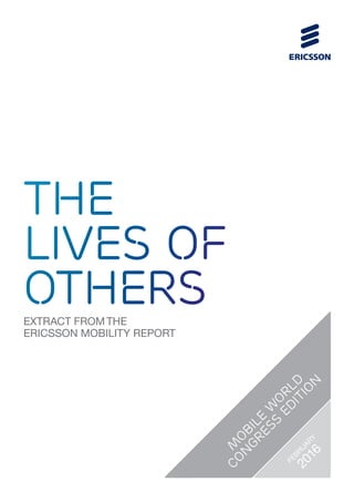 EXTRACT FROM THE
ERICSSON MOBILITY REPORT
the
lives of
others
M
O
BILE
W
O
RLD
CO
N
GRESS
ED
ITIO
N
FEBRUARY
2016
 