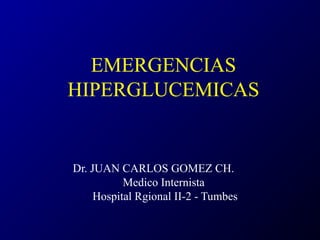 EMERGENCIAS
HIPERGLUCEMICAS
Dr. JUAN CARLOS GOMEZ CH.
Medico Internista
Hospital Rgional II-2 - Tumbes
 