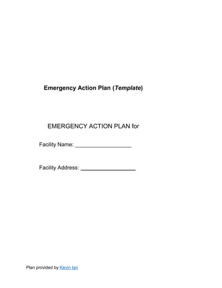 Plan provided by Kevin Ian
Emergency Action Plan (Template)
EMERGENCY ACTION PLAN for
Facility Name: ____________________
Facility Address: ___________________
 