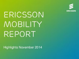 Ericsson 
Mobility 
REPORT 
Highlights November 2014 
 