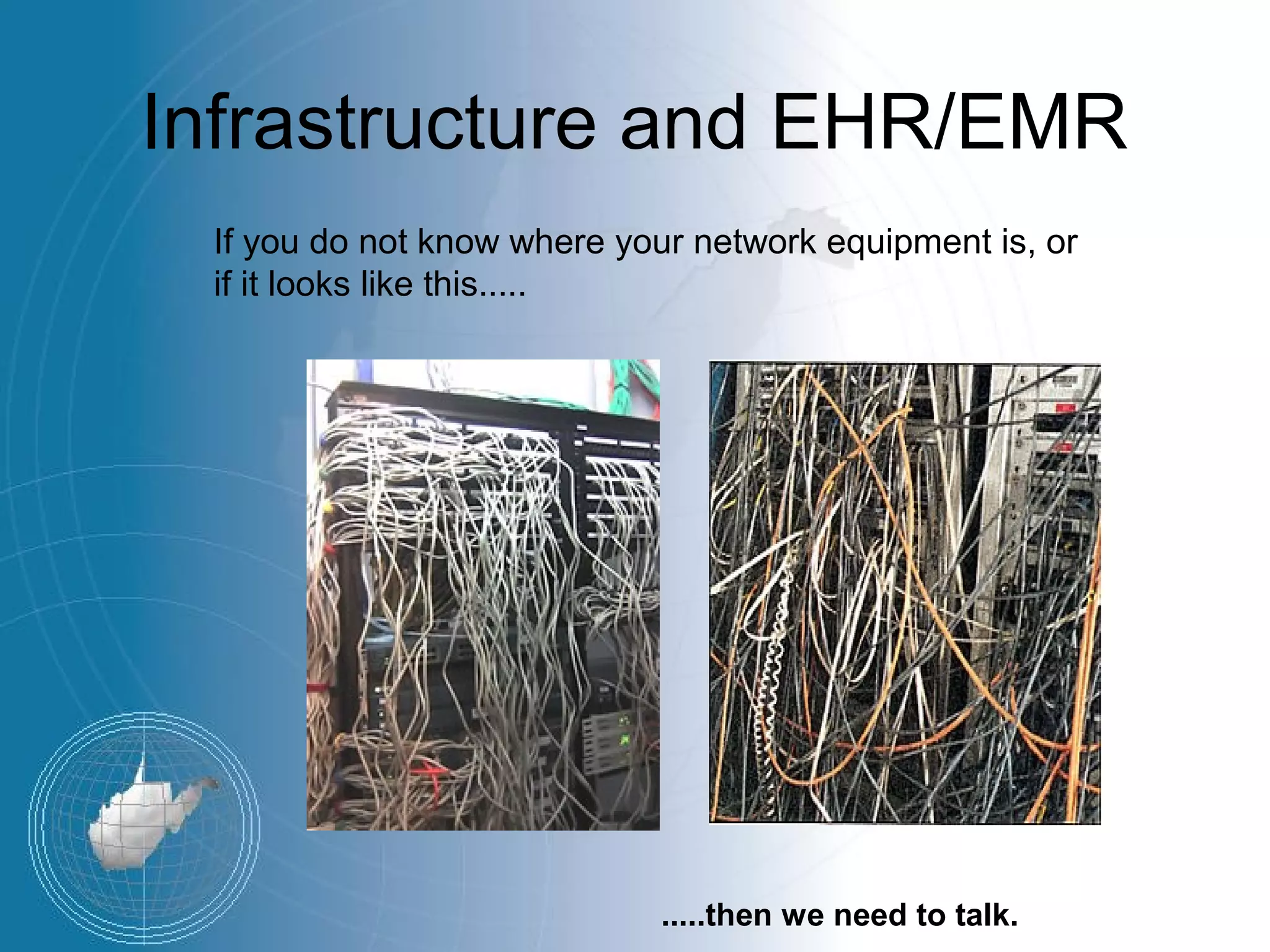 Infrastructure and EHR/EMR
 If you do not know where your network equipment is, or
 if it looks like this.....




                            .....then we need to talk.
 