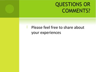 QUESTIONS OR
                    COMMENTS?

   Please feel free to share about
    your experiences
 