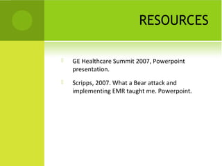 RESOURCES

   GE Healthcare Summit 2007, Powerpoint
    presentation.
   Scripps, 2007. What a Bear attack and
    implementing EMR taught me. Powerpoint.
 