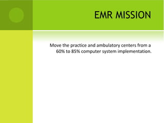 EMR MISSION

Move the practice and ambulatory centers from a
  60% to 85% computer system implementation.
 