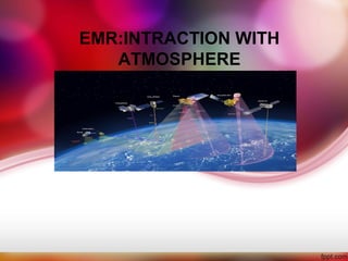 EMR:INTRACTION WITH
ATMOSPHERE
 