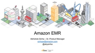 Abhishek Sinha – Sr. Product Manager
sinhaar@amazon.com
@abysinha
Amazon EMR
 