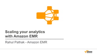 Scaling your analytics
with Amazon EMR
Rahul Pathak - Amazon EMR
 