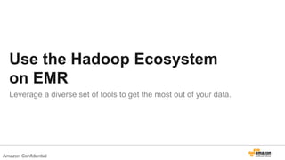 Use the Hadoop Ecosystem
on EMR
Leverage a diverse set of tools to get the most out of your data.
Amazon Confidential
 