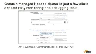 Create a managed Hadoop cluster in just a few clicks
and use easy monitoring and debugging tools
AWS Console, Command Line, or the EMR API
 