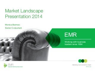 Market Landscape
Presentation 2014
Monica Bermeo
Senior Consultant
EMR
Working with business
leaders since 1994
 