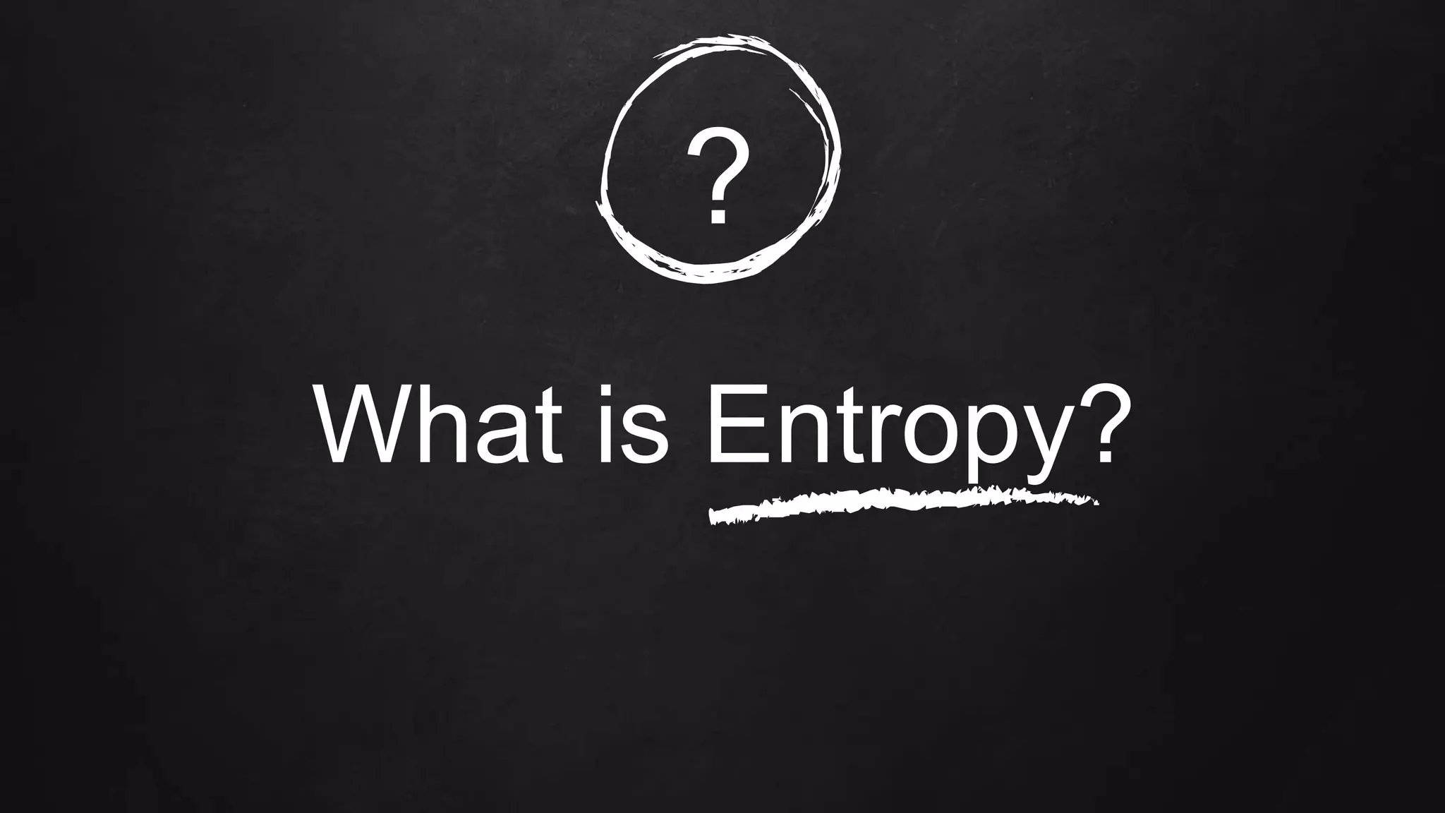 What is Entropy?
?
 