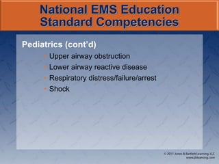 National EMS Education
Standard Competencies
Pediatrics (cont’d)
• Upper airway obstruction
• Lower airway reactive disease
• Respiratory distress/failure/arrest
• Shock
 