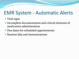 EMR System - Automatic Alerts
 Vital signs
 Incomplete documentation and critical elements of
medication administration
 Due dates for scheduled appointments
 Routine labs and immunizations
 