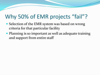 Why 50% of EMR projects “fail”?
 Selection of the EMR system was based on wrong
criteria for that particular facility
 Planning is so important as well as adequate training
and support from entire staff
 