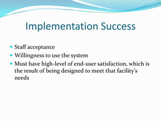 Implementation Success
 Staff acceptance
 Willingness to use the system
 Must have high-level of end-user satisfaction, which is
the result of being designed to meet that facility’s
needs
 