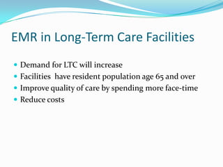 EMR in Long-Term Care Facilities
 Demand for LTC will increase
 Facilities have resident population age 65 and over
 Improve quality of care by spending more face-time
 Reduce costs
 