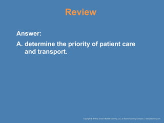 Review
Answer:
A. determine the priority of patient care
and transport.
 