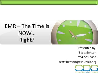 EMR – The Time is
    NOW…
     Right?
                                 Presented by:
                                  Scott Benson
                                 704.501.6039
                    scott.benson@clinicalds.org
 