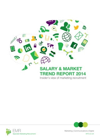 SALARY & MARKET
TREND REPORT 2014

Insider’s view of marketing recruitment

Marketing | Communications | Digital
emr.co.uk

 