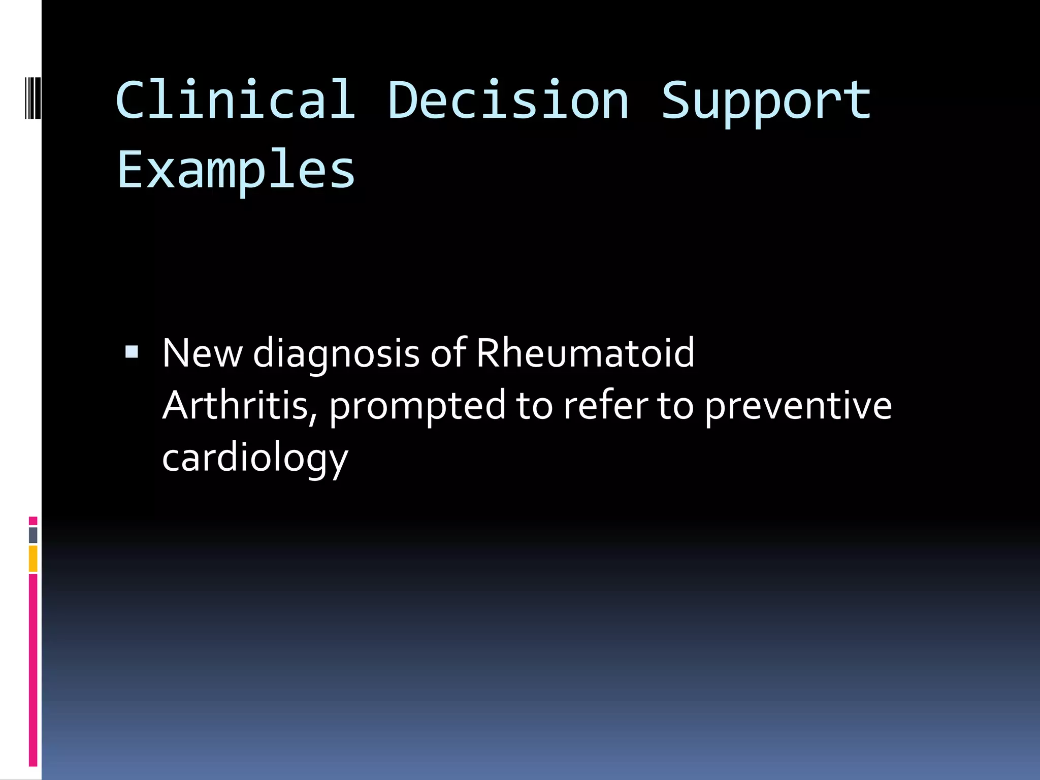 Clinical Decision Support
Examples


 New diagnosis of Rheumatoid
 Arthritis, prompted to refer to preventive
 cardiology
 