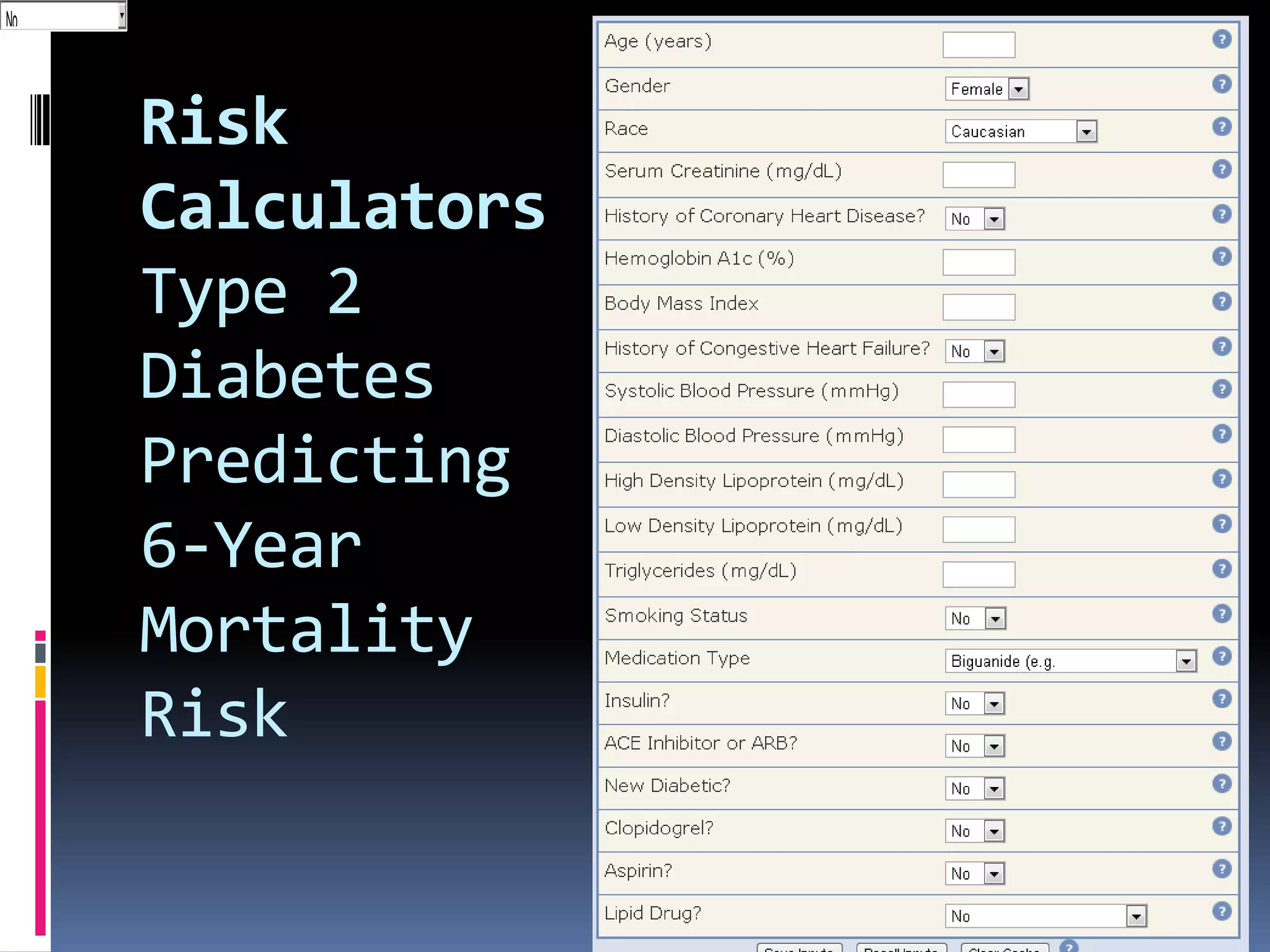 BiCaucasi.an
Nouanide (e.g
  gFemale
   No



                Risk
                Calculators
                Type 2
                Diabetes
                Predicting
                6-Year
                Mortality
                Risk
 
