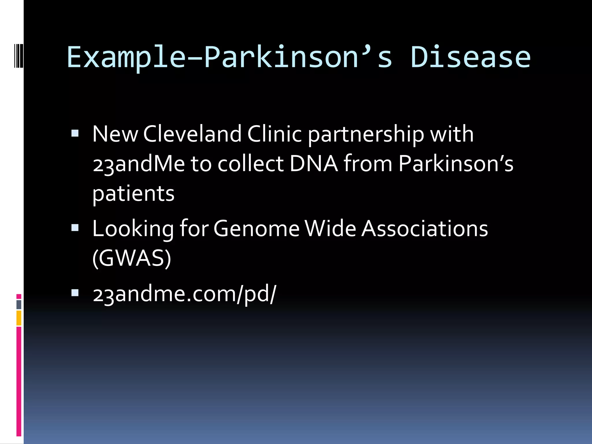 Example–Parkinson’s Disease

 New Cleveland Clinic partnership with
  23andMe to collect DNA from Parkinson’s
  patients
 Looking for Genome Wide Associations
  (GWAS)
 23andme.com/pd/
 