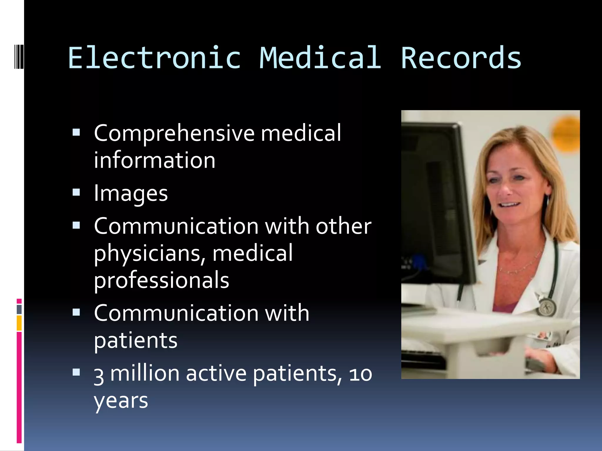 Electronic Medical Records

 Comprehensive medical
    information
   Images
   Communication with other
    physicians, medical
    professionals
   Communication with
    patients
   3 million active patients, 10
    years
 