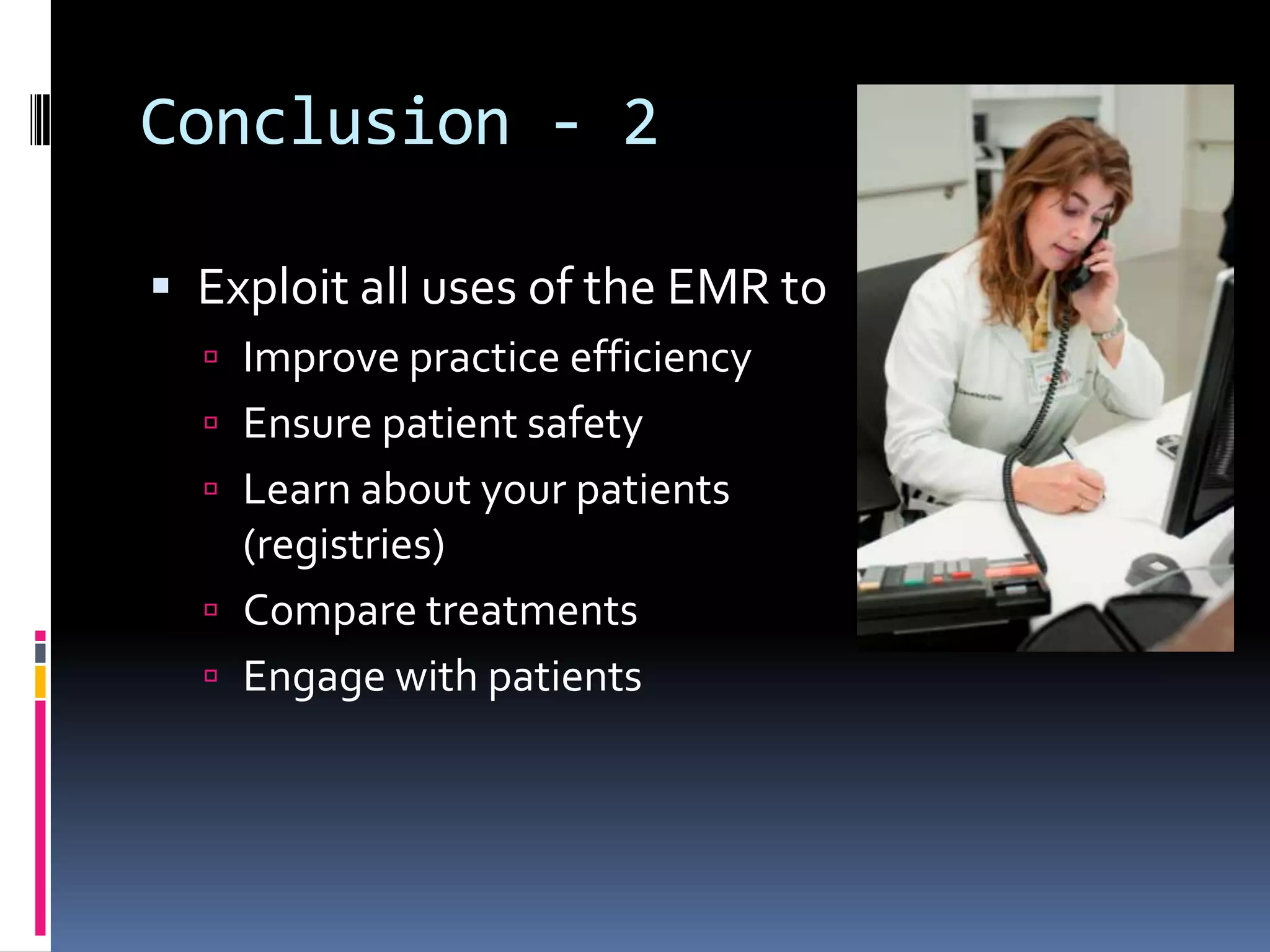 Conclusion - 2

 Exploit all uses of the EMR to
   Improve practice efficiency
   Ensure patient safety
   Learn about your patients
    (registries)
   Compare treatments
   Engage with patients
 