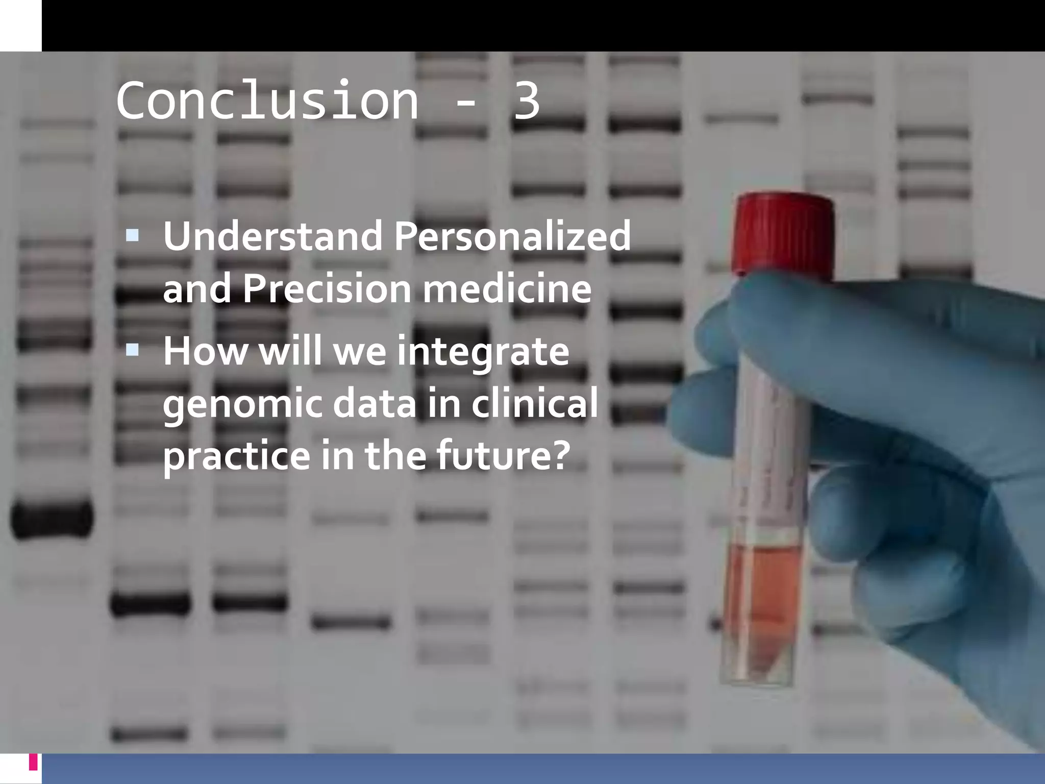 Conclusion - 3

 Understand Personalized
  and Precision medicine
 How will we integrate
  genomic data in clinical
  practice in the future?
 