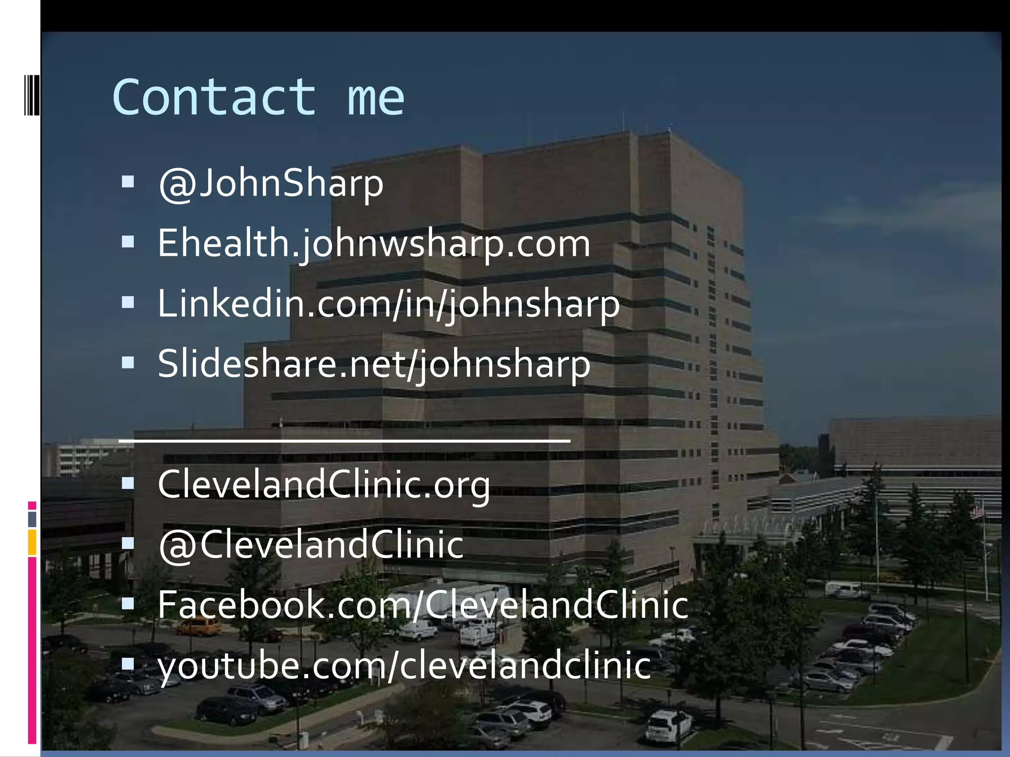 Contact me
 @JohnSharp
 Ehealth.johnwsharp.com
 Linkedin.com/in/johnsharp
 Slideshare.net/johnsharp
______________________
 ClevelandClinic.org
 @ClevelandClinic
 Facebook.com/ClevelandClinic
 youtube.com/clevelandclinic
 