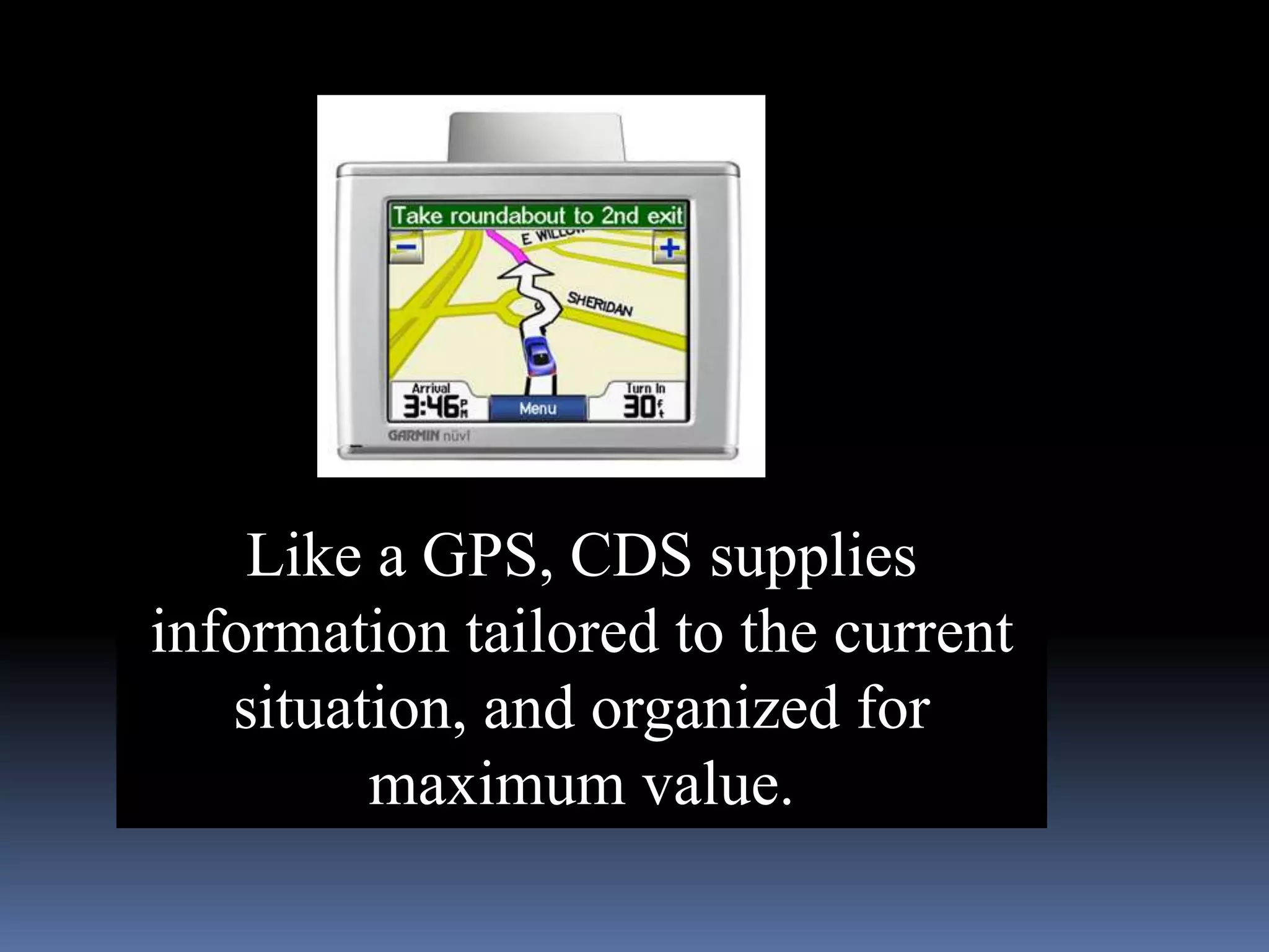 Like a GPS, CDS supplies
information tailored to the current
   situation, and organized for
         maximum value.
 