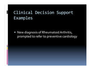 Clinical	
  Decision	
  Support	
  
Examples	
  


  New	
  diagnosis	
  of	
  Rheumatoid	
  Arthritis,	
  
  prompted	
  to	
  refer	
  to	
  preventive	
  cardiology	
  
 
